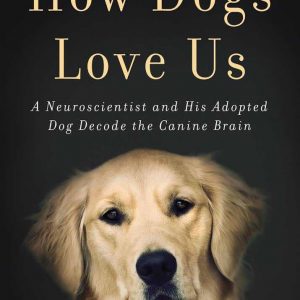 How Dogs Love Us: A Neuroscientist and His Adopted Dog Decode the Canine Brain