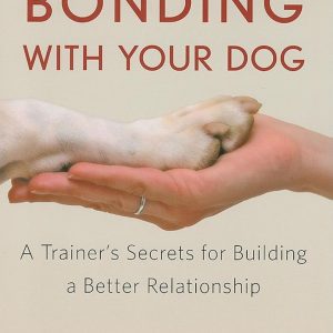 Bonding with Your Dog: A Trainer's Secrets for Building a Better Relationship