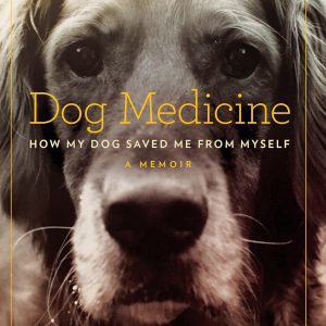 Dog Medicine: How My Dog Saved Me from Myself