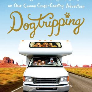 Dogtripping: 25 Rescues, 11 Volunteers, and 3 RVs on Our Canine Cross-Country Adventure