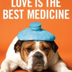 Love Is the Best Medicine: What Two Dogs Taught One Veterinarian about Hope, Humility, and Everyday Miracles