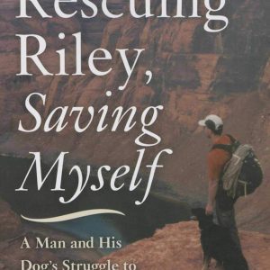 Rescuing Riley, Saving Myself: A Man and His Dog's Struggle to Find Salvation