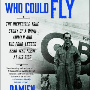The Dog Who Could Fly: The Incredible True Story of a WWII Airman and the Four-Legged Hero Who Flew At His Side